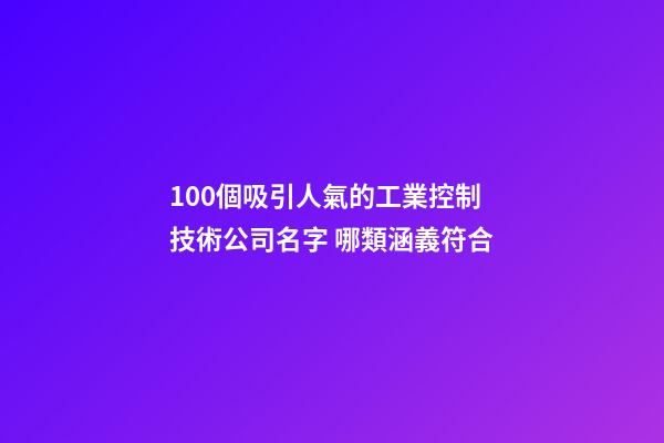 100個吸引人氣的工業控制技術公司名字 哪類涵義符合-第1張-公司起名-玄機派